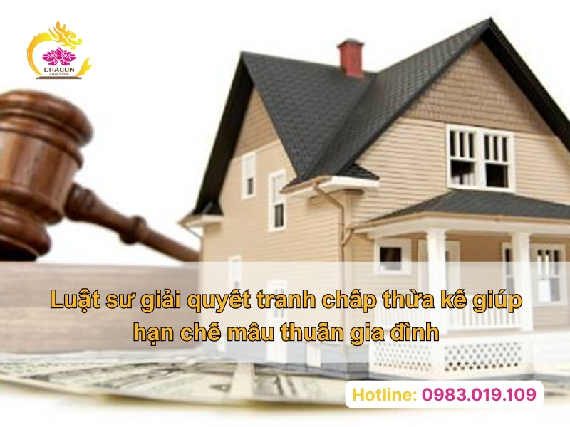 Luật sư giải quyết tranh chấp thừa kế giúp hạn chế mâu thuẫn gia đình